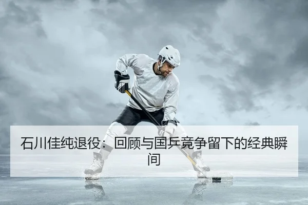 石川佳纯退役：回顾与国乒竞争留下的经典瞬间
